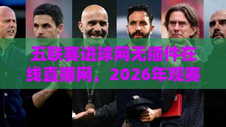 五联赛进球网无插件在线直播网,2026年观赛必备神器? 五联赛进球网无插件在线直播网,2026年观赛必备神器?