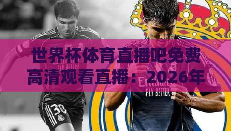 世界杯体育直播吧免费高清观看直播：2026年球迷必知的观赛攻略