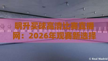 明升买球高清比赛直播网:2026年观赛新选择,高清流畅体验测评 明升买球高清比赛直播网:2026年观赛新选择,高清流畅体验测评