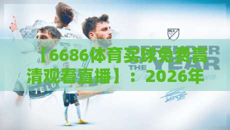 【6686体育买球免费高清观看直播】：2026年最全观赛指南与实用技巧