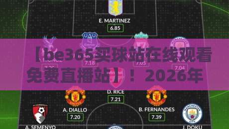 【be365买球站在线观看免费直播站】！2026年最新观赛指南与避坑干货