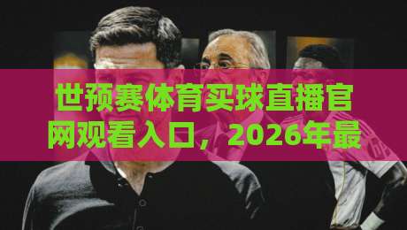 世预赛体育买球直播官网观看入口,2026年最全观赛指南来啦! 世预赛体育买球直播官网观看入口,2026年最全观赛指南来啦!