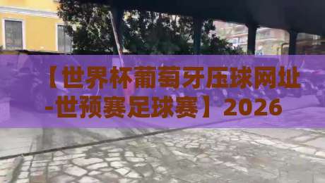 【世界杯葡萄牙压球网址-世预赛足球赛】2026世预赛开打！葡萄牙队赛程与压球平台终极指南