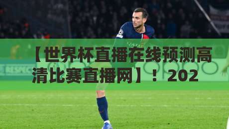 【世界杯直播在线预测高清比赛直播网】！2026年看球新姿势，这届球迷真会玩