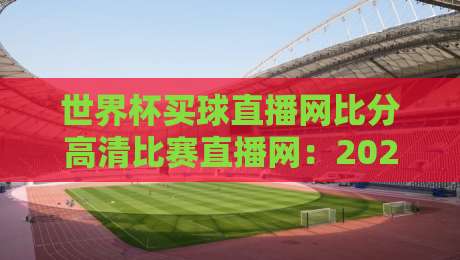 世界杯买球直播网比分高清比赛直播网：2026年球迷必备的观赛神器