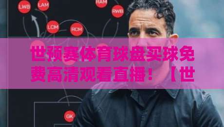 世预赛体育球盘买球免费高清观看直播！【世预赛】2026世预赛免费看球指南，避开陷阱
