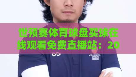 世预赛体育球盘买球在线观看免费直播站：2026世界杯预选赛观赛指南与避坑技巧