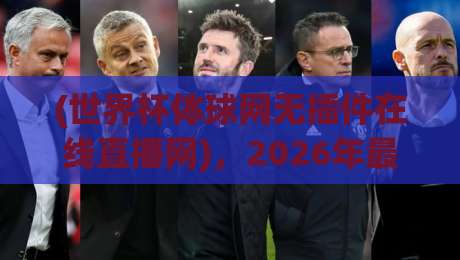 (世界杯体球网无插件在线直播网)，2026年最新观赛体验与实用指南