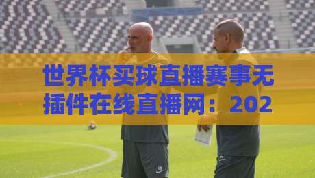世界杯买球直播赛事无插件在线直播网：2026全新体验！【世界杯买球直播】