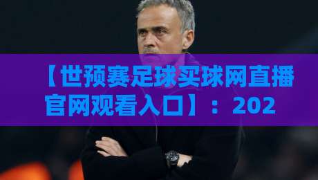 【世预赛足球买球网直播官网观看入口】：2026世预赛观赛全指南