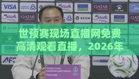 世预赛现场直播网免费高清观看直播，2026年球迷必收藏的四大观赛渠道