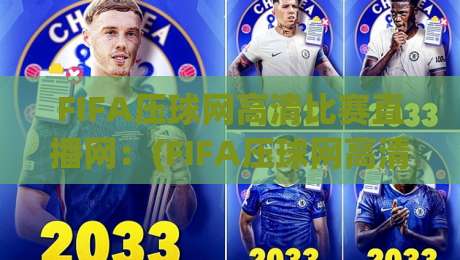 FIFA压球网高清比赛直播网：(FIFA压球网高清比赛直播网) 2026年观赛体验为何值得一试？