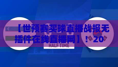 【世预赛买球直播战报无插件在线直播网】！2026年球迷的新选择？