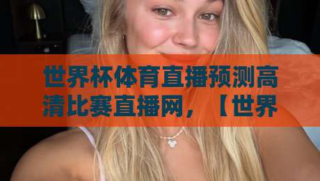 世界杯体育直播预测高清比赛直播网，【世界杯体育直播预测】2026年观赛新选择