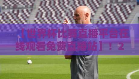 【世界杯比赛直播平台在线观看免费直播站】！2026年球迷必收藏的观赛指南