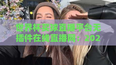 世界杯买球直播平台无插件在线直播网：2026年球迷必备的五大观赛新姿势