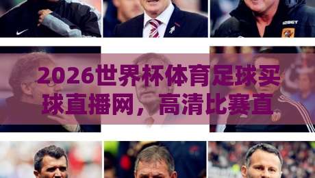 2026世界杯体育足球买球直播网，高清比赛直播网【2026世界杯】选哪个平台最靠谱？