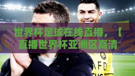 世界杯足球在线直播，【直播世界杯亚洲区高清比赛直播网】2026年观赛新姿势
