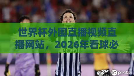世界杯外围直播视频直播网站,2026年看球必备的十大平台推荐! 世界杯外围直播视频直播网站,2026年看球必备的十大平台推荐!