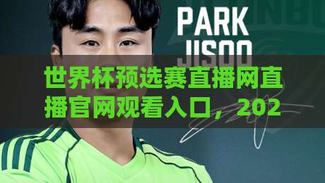 世界杯预选赛直播网直播官网观看入口,2026年最新观赛指南来啦! 世界杯预选赛直播网直播官网观看入口,2026年最新观赛指南来啦!