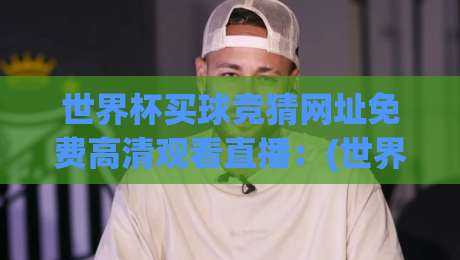 世界杯买球竞猜网址免费高清观看直播：(世界杯买球竞猜网址)2026年观赛与竞猜全攻略