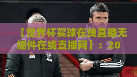 【世界杯买球在线直播无插件在线直播网】：2026年观赛新选择，告别卡顿与延迟