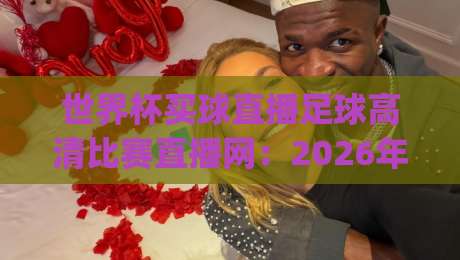 世界杯买球直播足球高清比赛直播网：2026年观赛首选（世界杯买球直播）你get了吗？