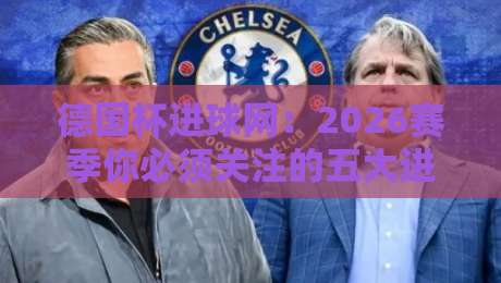 德国杯进球网:2026赛季你必须关注的五大进球瞬间