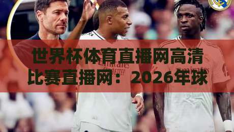 世界杯体育直播网高清比赛直播网：2026年球迷的终极观赛指南（高清比赛直播网）