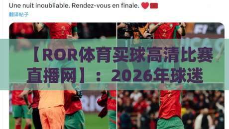 【ROR体育买球高清比赛直播网】：2026年球迷最值得尝试的观赛新选择
