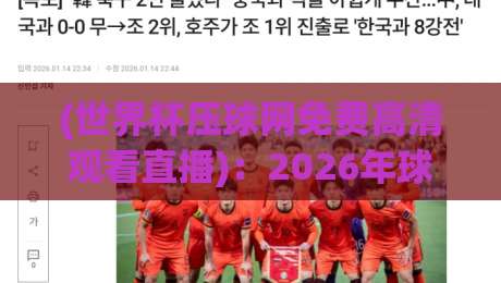 (世界杯压球网免费高清观看直播)：2026年球迷必看的安全观赛指南