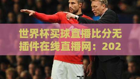 世界杯买球直播比分无插件在线直播网：2026年球迷必备的看球神器，实测体验分享