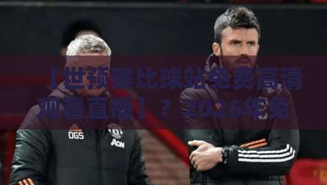 【世预赛比球站免费高清观看直播】？2026年免费高清观看全攻略！