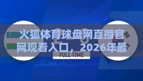 火狐体育球盘网直播官网观看入口，2026年最新实用指南