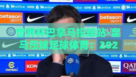世界杯巴拿马投球站-皇马压球足球体育：2026年世界杯投注新趋势【世界杯巴拿马投球站-皇马压球足球体育】深度解析