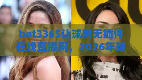 bet3365让球网无插件在线直播网，2026年球迷的新宠？【bet3365让球网无插件在线直播网】