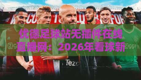 优德足球站无插件在线直播网：2026年看球新姿势，你试过没？