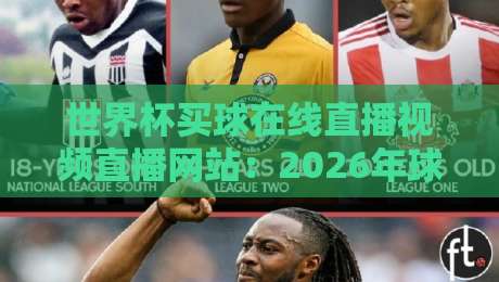 世界杯买球在线直播视频直播网站：2026年球迷该怎么选平台？（世界杯买球在线直播视频直播网站）