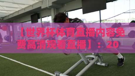 【世界杯体育直播内容免费高清观看直播】：2026年最全观赛指南，球迷必收藏！