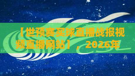 【世预赛买球直播战报视频直播网站】，2026年球迷必收的宝藏平台！世预赛买球直播战报视频直播网站