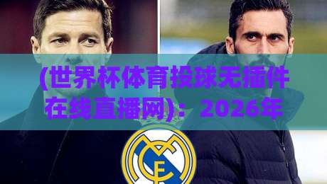 (世界杯体育投球无插件在线直播网):2026年看球新姿势,告别卡顿与广告轰炸 (世界杯体育投球无插件在线直播网):2026年看球新姿势,告别卡顿与广告轰炸