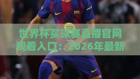 世界杯买球赛直播官网观看入口:2026年最新指南与避坑干货 世界杯买球赛直播官网观看入口:2026年最新指南与避坑干货