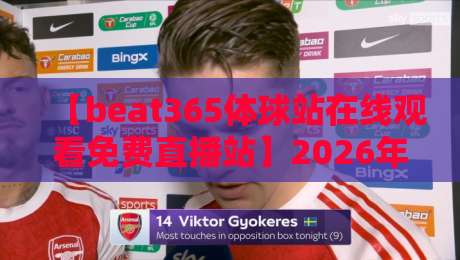 【beat365体球站在线观看免费直播站】2026年最全观赛指南,球友亲测好用! 【beat365体球站在线观看免费直播站】2026年最全观赛指南,球友亲测好用!