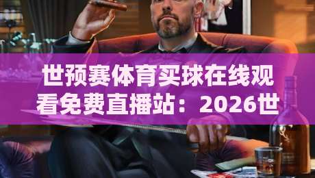 世预赛体育买球在线观看免费直播站：2026世预赛观赛全攻略