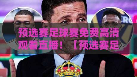 预选赛足球赛免费高清观看直播!【预选赛足球赛】2026世界杯亚洲区预选赛观赛全攻略 预选赛足球赛免费高清观看直播!【预选赛足球赛】2026世界杯亚洲区预选赛观赛全攻略