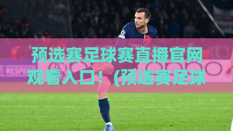 预选赛足球赛直播官网观看入口！(预选赛足球赛直播) 2026年最全观赛指南