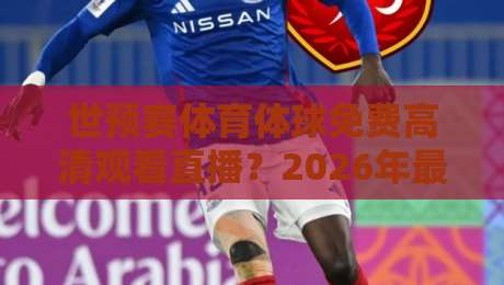世预赛体育体球免费高清观看直播？2026年最新观赛指南来了！