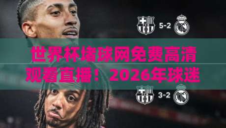世界杯堵球网免费高清观看直播！2026年球迷必知的几件事