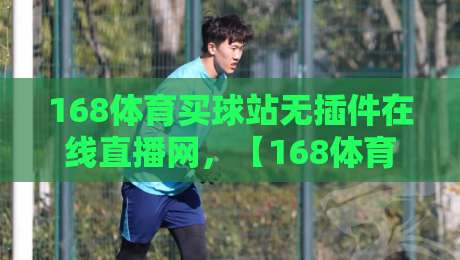 168体育买球站无插件在线直播网,【168体育买球站无插件在线直播网】让你告别卡顿与广告轰炸 168体育买球站无插件在线直播网,【168体育买球站无插件在线直播网】让你告别卡顿与广告轰炸