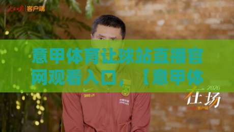 意甲体育让球站直播官网观看入口,【意甲体育让球站直播官网观看入口】2026最新观赛指南 意甲体育让球站直播官网观看入口,【意甲体育让球站直播官网观看入口】2026最新观赛指南
